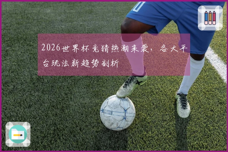 2026世界杯竞猜热潮来袭，各大平台玩法新趋势剖析