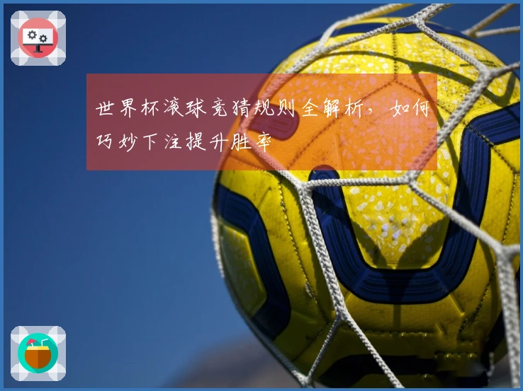 世界杯滚球竞猜规则全解析，如何巧妙下注提升胜率