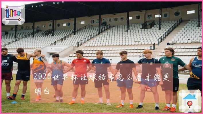 2026世界杯让球赔率怎么看才能更明白