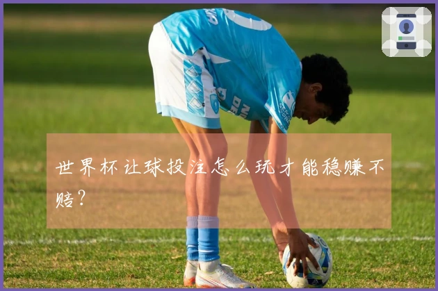 世界杯让球投注怎么玩才能稳赚不赔？
