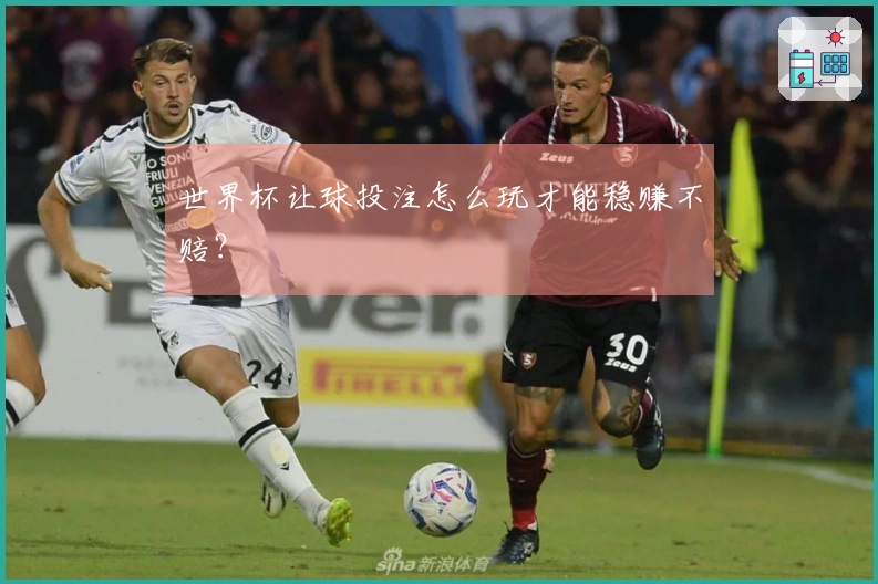 世界杯让球投注怎么玩才能稳赚不赔？