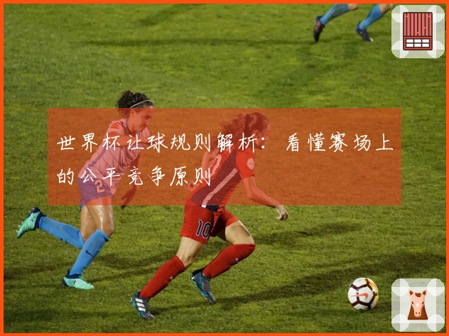 世界杯让球规则解析：看懂赛场上的公平竞争原则