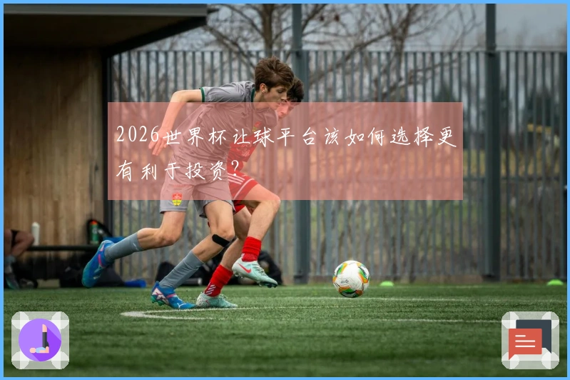 2026世界杯让球平台该如何选择更有利于投资？
