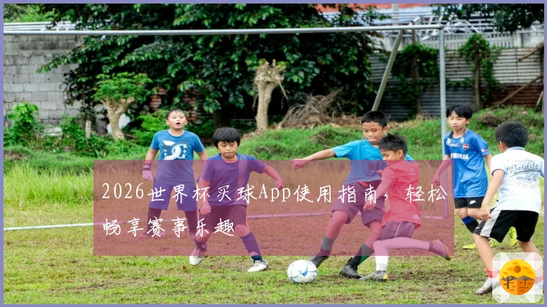 2026世界杯买球App使用指南，轻松畅享赛事乐趣