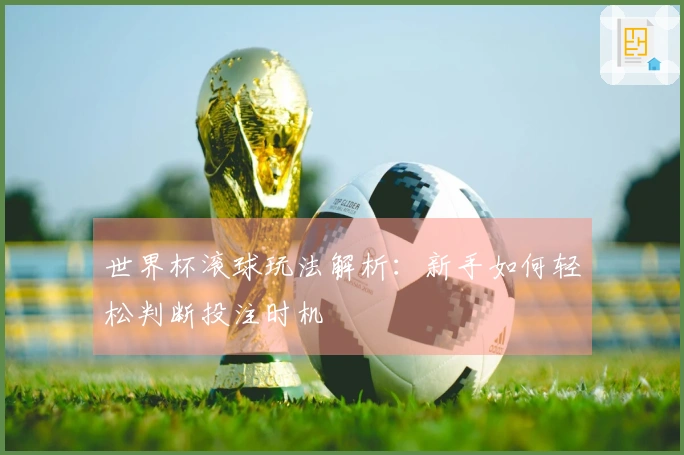 世界杯滚球玩法解析：新手如何轻松判断投注时机