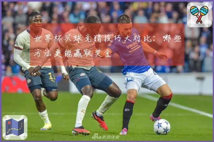 世界杯买球竞猜技巧大对比：哪些方法更能赢取奖金