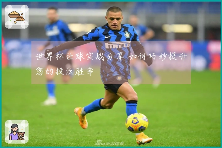 世界杯让球实战分享 如何巧妙提升您的投注胜率