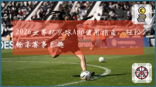 2026世界杯买球App使用指南，轻松畅享赛事乐趣