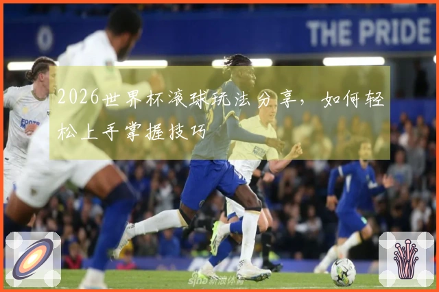 2026世界杯滚球玩法分享，如何轻松上手掌握技巧