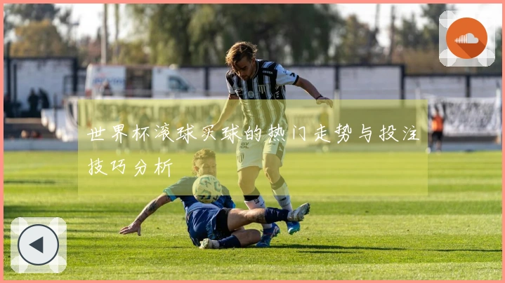 世界杯滚球买球的热门走势与投注技巧分析